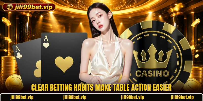 Clear betting habits make table action easier Clear betting habits make table action easier