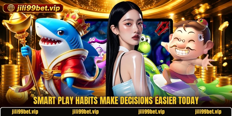 Smart play habits make decisions easier today Smart play habits make decisions easier today