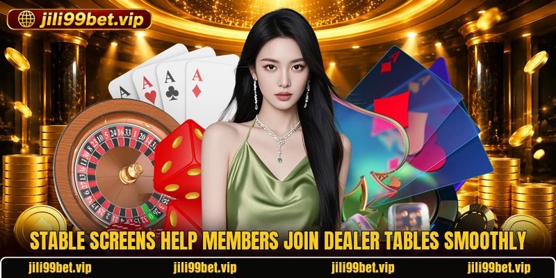 Stable screens help members join dealer tables smoothly Stable screens help members join dealer tables smoothly